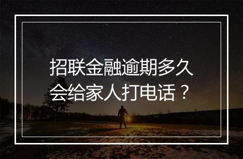 招联金融逾期多久会给家人打电话？