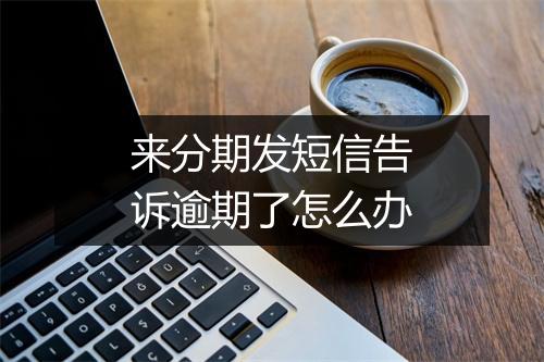来分期发短信告诉逾期了怎么办