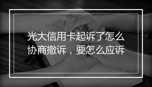光大信用卡起诉了怎么协商撤诉，要怎么应诉