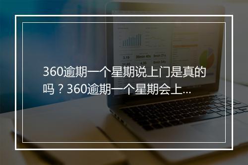360逾期一个星期说上门是真的吗？360逾期一个星期会上门催收吗？