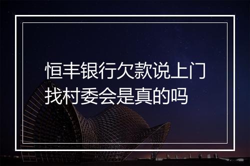 恒丰银行欠款说上门找村委会是真的吗