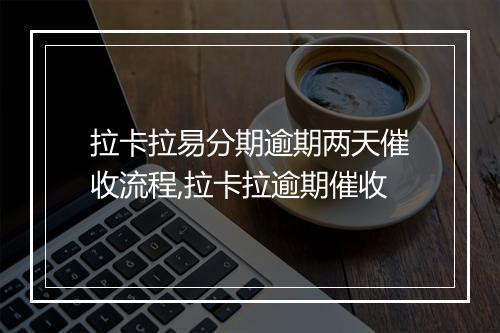 拉卡拉易分期逾期两天催收流程,拉卡拉逾期催收