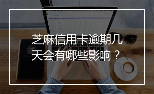 芝麻信用卡逾期几天会有哪些影响？