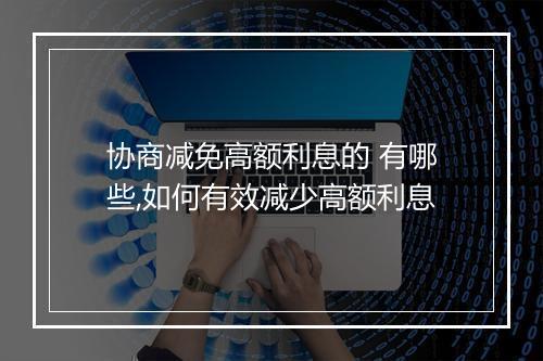 协商减免高额利息的 有哪些,如何有效减少高额利息