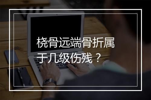 桡骨远端骨折属于几级伤残？