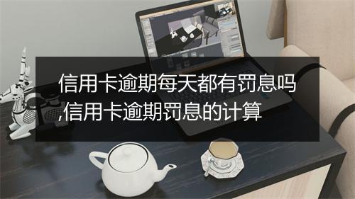 信用卡逾期每天都有罚息吗,信用卡逾期罚息的计算