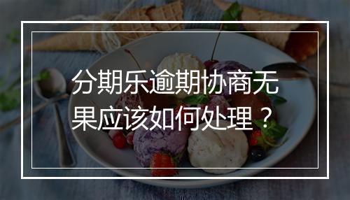 分期乐逾期协商无果应该如何处理？