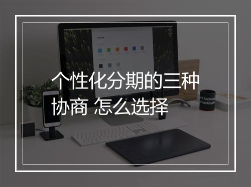 个性化分期的三种协商 怎么选择