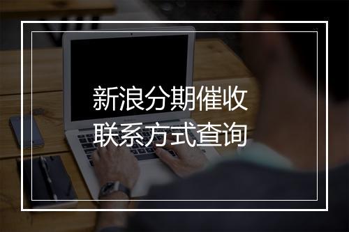 新浪分期催收 联系方式查询