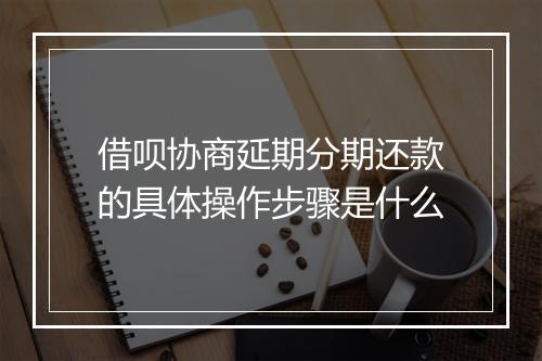 借呗协商延期分期还款的具体操作步骤是什么
