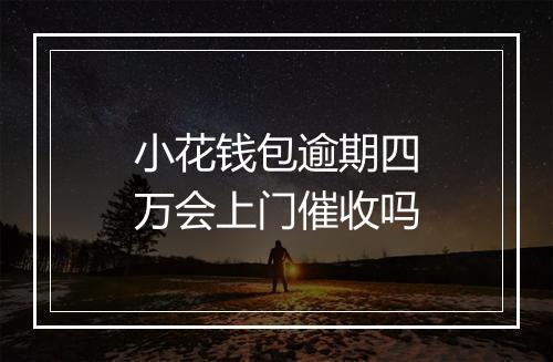 小花钱包逾期四万会上门催收吗