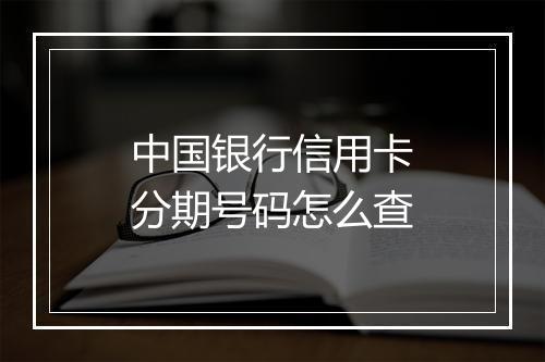 中国银行信用卡分期号码怎么查