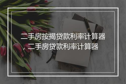 二手房按揭贷款利率计算器，二手房贷款利率计算器