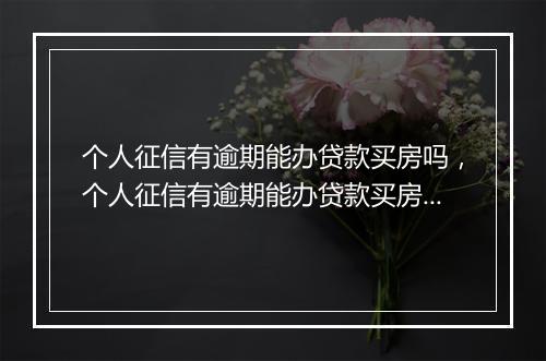 个人征信有逾期能办贷款买房吗，个人征信有逾期能办贷款买房吗