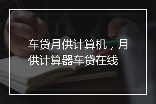 车贷月供计算机，月供计算器车贷在线