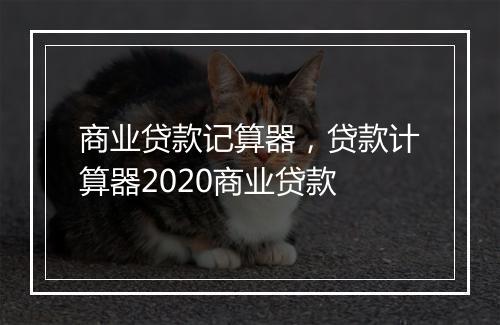 商业贷款记算器，贷款计算器2020商业贷款