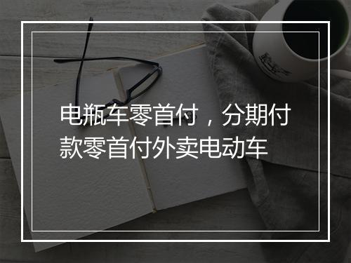 电瓶车零首付，分期付款零首付外卖电动车