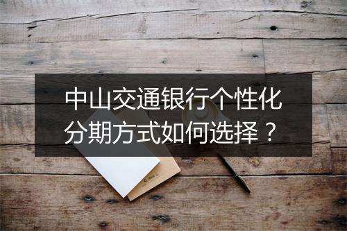 中山交通银行个性化分期方式如何选择？