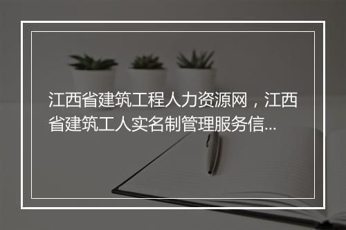 江西省建筑工程人力资源网，江西省建筑工人实名制管理服务信息平台(工程风险管理系统)