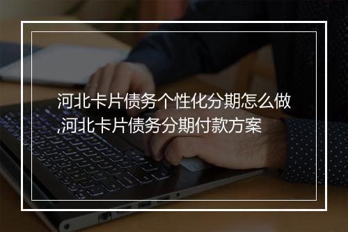 河北卡片债务个性化分期怎么做,河北卡片债务分期付款方案