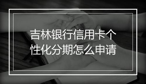 吉林银行信用卡个性化分期怎么申请