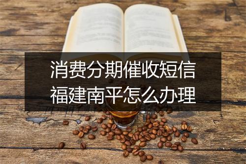 消费分期催收短信福建南平怎么办理
