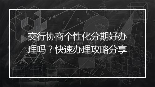 交行协商个性化分期好办理吗？快速办理攻略分享