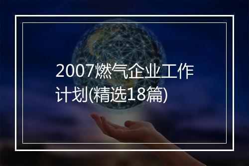 2007燃气企业工作计划(精选18篇)