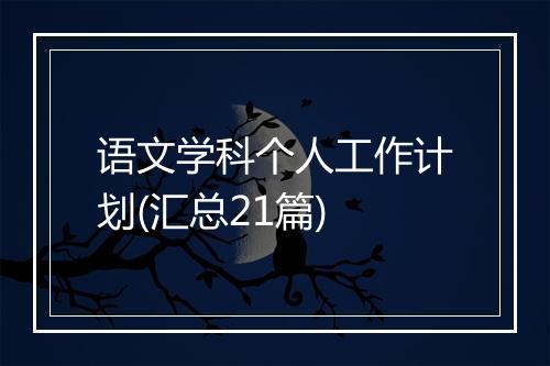 语文学科个人工作计划(汇总21篇)