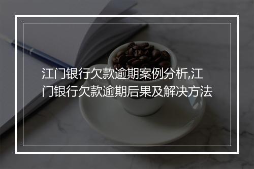 江门银行欠款逾期案例分析,江门银行欠款逾期后果及解决方法