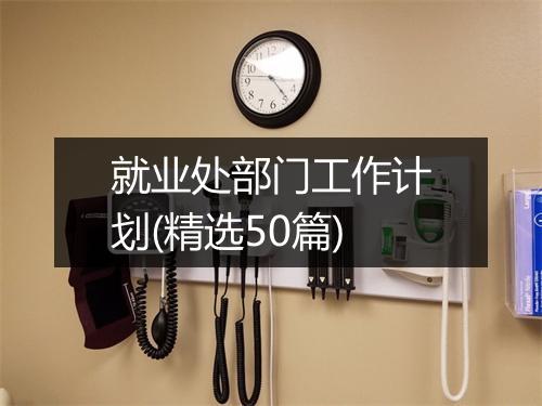 就业处部门工作计划(精选50篇)