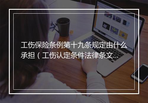 工伤保险条例第十九条规定由什么承担（工伤认定条件法律条文解读）