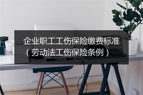 企业职工工伤保险缴费标准（劳动法工伤保险条例）