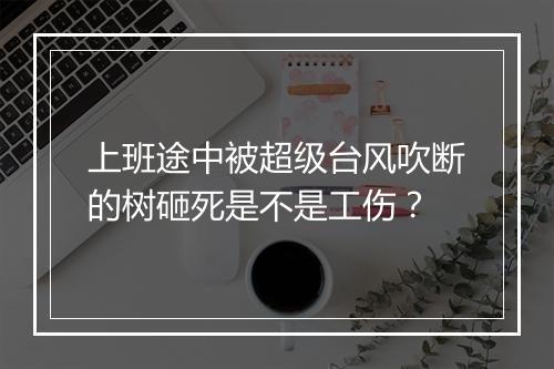 上班途中被超级台风吹断的树砸死是不是工伤？