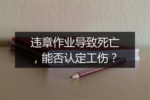 违章作业导致死亡，能否认定工伤？