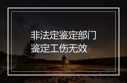 非法定鉴定部门鉴定工伤无效
