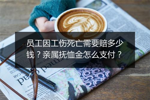 员工因工伤死亡需要赔多少钱？亲属抚恤金怎么支付？