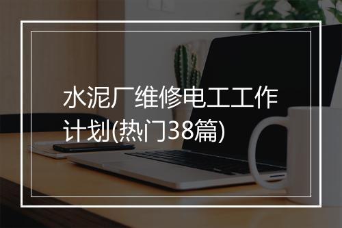 水泥厂维修电工工作计划(热门38篇)