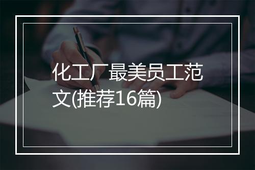 化工厂最美员工范文(推荐16篇)