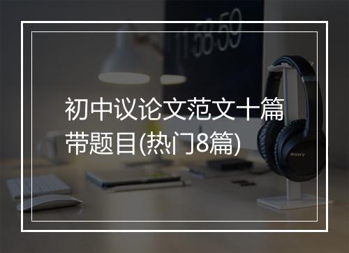 初中议论文范文十篇带题目(热门8篇)