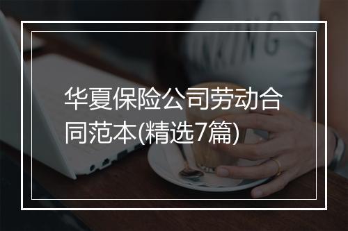 华夏保险公司劳动合同范本(精选7篇)