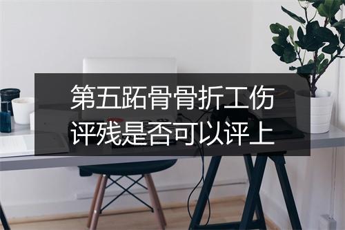 第五跖骨骨折工伤评残是否可以评上