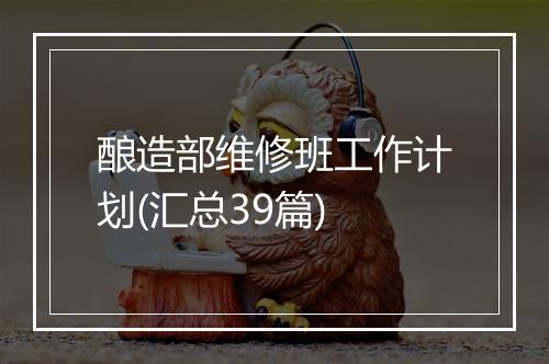 酿造部维修班工作计划(汇总39篇)