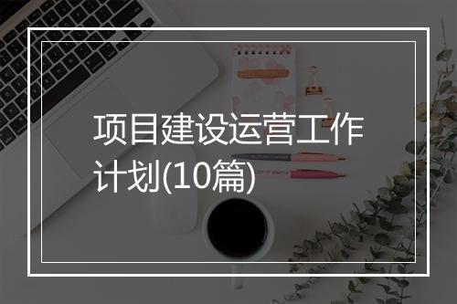 项目建设运营工作计划(10篇)