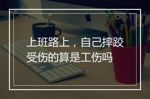 上班路上，自己摔跤受伤的算是工伤吗