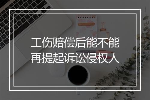 工伤赔偿后能不能再提起诉讼侵权人
