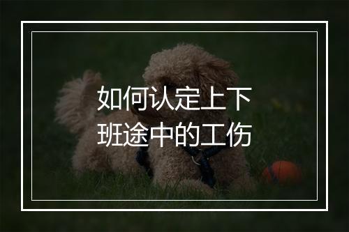 如何认定上下班途中的工伤