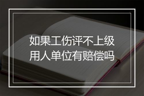 如果工伤评不上级用人单位有赔偿吗