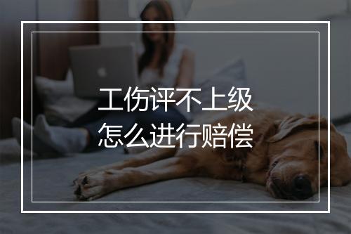 工伤评不上级怎么进行赔偿