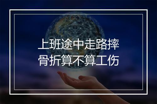 上班途中走路摔骨折算不算工伤